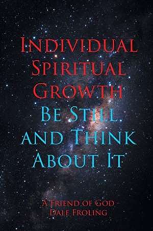 Individual Spiritual Growth Be Still and Think About it de Dale Froling