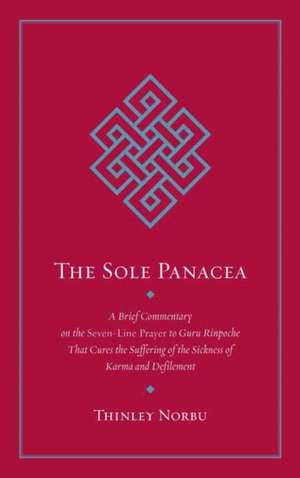 The Sole Panacea: A Brief Commentary on the Seven-Line Prayer to Guru Rinpoche That Cures the Suffering of the Sickness of Karma and Def de Thinley Norbu