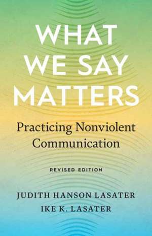 What We Say Matters: Practicing Nonviolent Communication de Ike K. Lasater