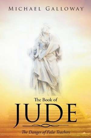 The Book of Jude: The Danger of False Teachers de Michael Galloway