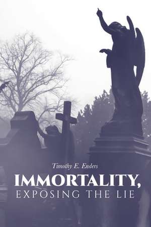 Immortality, Exposing the Lie de Timothy E. Enders