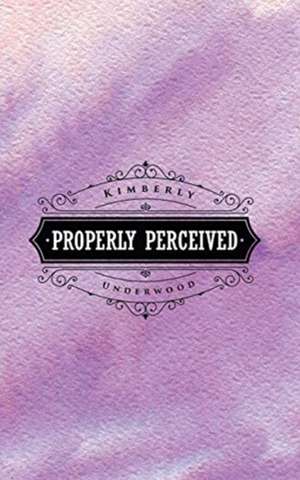 Properly Perceived de Kimberly Underwood