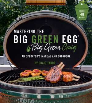 Mastering the Big Green Egg(r) by Big Green Craig: An Operator's Manual and Cookbook de Craig Tabor