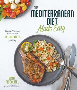 The Mediterranean Diet Made Easy: Fresh, Vibrant Recipes for Better Health de Brynn McDowell