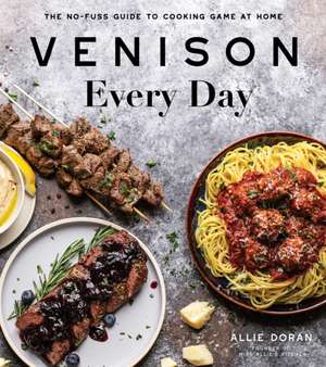 Venison Every Day: The No-Fuss Guide to Cooking Game at Home de Allie Doran