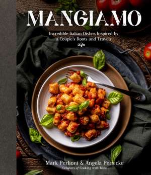 Mangiamo: Incredible Italian Dishes Inspired by a Couple's Roots and Travels de Mark Perlioni