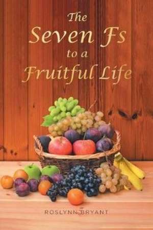 The Seven Fs to a Fruitful Life de Roslynn Bryant