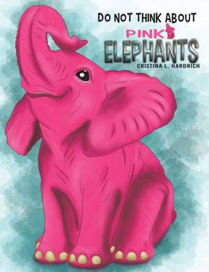 Do Not Think About Pink Elephants de Cristina L. Hardrich