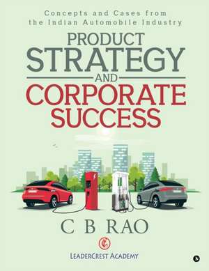 Product Strategy and Corporate Success: Concepts and Cases from the Indian Automobile Industry de C. B. Rao