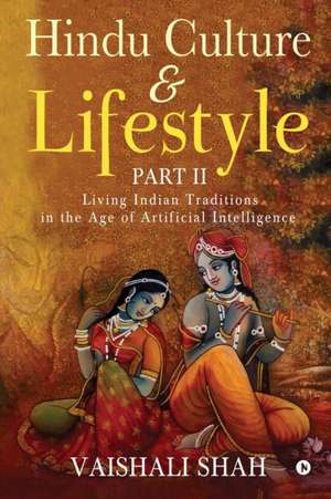 Hindu Culture and Lifestyle - Part II: Living Indian Traditions in the Age of Artificial Intelligence de Vaishali Shah