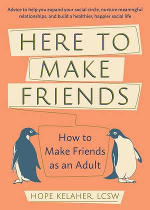 Here to Make Friends: How to Make Friends as an Adult: Advice to Help You Expand Your Social Circle, Nurture Meaningful Relationships, and Build a Healthier, Happier Social Life de Hope Kelaher