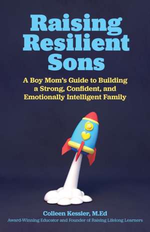 Raising Resilient Sons: A Boy Mom's Guide to Building a Strong, Confident, and Emotionally Intelligent Family de Colleen Kessler