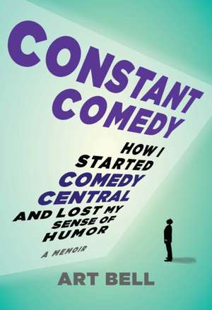 Constant Comedy: How I Started Comedy Central and Lost My Sense of Humor de Art Bell