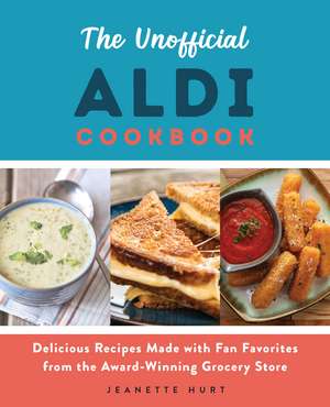 The Unofficial ALDI Cookbook: Delicious Recipes Made with Fan Favorites from the Award-Winning Grocery Store de Jeanette Hurt