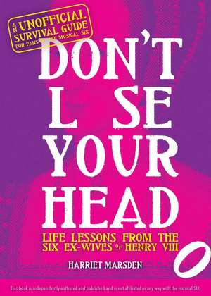 Don't Lose Your Head: Life Lessons from the Six Ex-Wives of Henry VIII de Harriet Marsden