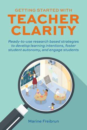 Getting Started With Teacher Clarity: Ready-To-Use Research-Based Strategies to Develop Learning Intentions, Foster Student Intentions, Foster Student Autonomy, and Engage Students. de Marine Freibrun