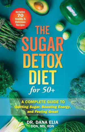 The Sugar Detox Diet for 50+: A Complete Guide to Quitting Sugar, Boosting Energy, and Feeling Great de Dana Elia