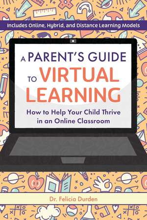 A Parent's Guide To Virtual Learning: How to Help Your Child Thrive in an Online Classroom de Felicia Durden