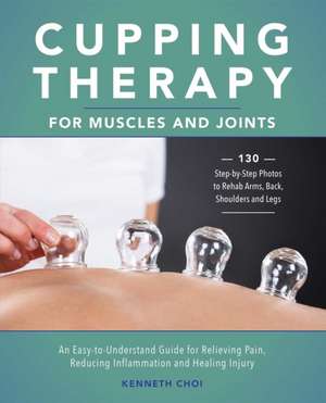 Cupping Therapy for Muscles and Joints: An Easy-to-Understand Guide for Relieving Pain, Reducing Inflammation and Healing Injury de Kenneth Choi