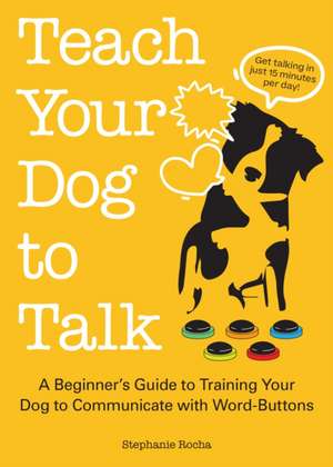 Teach Your Dog to Talk: A Beginner's Guide to Training Your Dog to Communicate with Word-Buttons de Stephanie Rocha