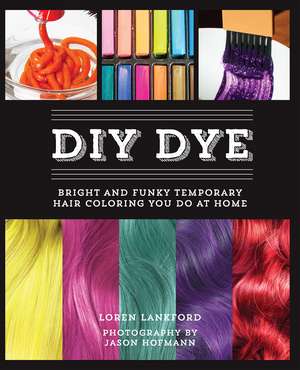 DIY Dye: Bright and Funky Temporary Hair Coloring You Do at Home de Loren Lankford