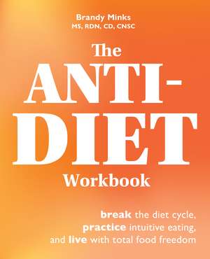 The Anti-Diet Workbook: Break the Diet Cycle, Practice Intuitive Eating, and Live with Total Food Freedom de Brandy Minks