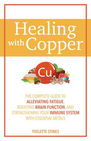 Healing with Copper: The Complete Guide to Alleviating Fatigue, Boosting Brain Function, and Strengthening Your Immune System with Essential Metals de Yvelette Stines