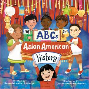 The ABCs of Asian American History: A Celebration from A to Z of All Asian Americans, from Bangladeshi Americans to Vietnamese Americans de Renee Macalino Rutledge