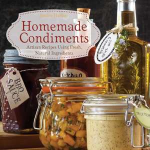 Homemade Condiments: Artisan Recipes Using Fresh, Natural Ingredients de Jessica Harlan