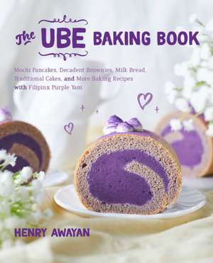 The Ube Baking Book: Mochi Pancakes, Decadent Brownies, Milk Bread, Traditional Cakes, and More Baking Recipes with Filipinx Purple Yam de Henry Awayan