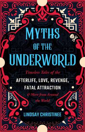 Myths of the Underworld: Timeless Tales of the Afterlife, Love, Revenge, Fatal Attraction and More from around the World (Includes Stories about Hades and Persephone, Kali, the Shinigami, and More) de Lindsay Christinee