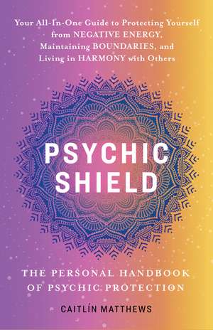 Psychic Shield: The Personal Handbook of Psychic Protection: Your All-In-One Guide to Protecting Yourself from Negative Energy, Maintaining Boundaries, and Living in Harmony with Others de Catilin Matthews