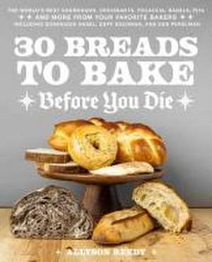 30 Breads to Bake Before You Die: The World's Best Sourdough, Croissants, Focaccia, Bagels, Pita, and More from Your Favorite Bakers (Including Dominique Ansel, Duff Goldman, and Deb Perelman) de Allyson Reedy