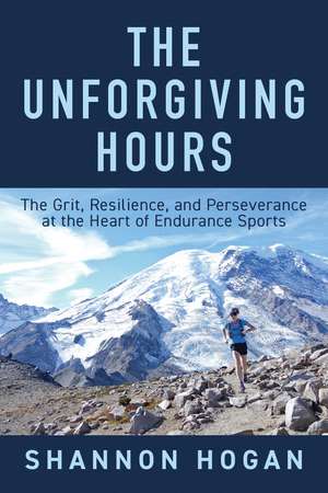 The Unforgiving Hours: The Grit, Resilience, and Perseverance at the Heart of Endurance Sports de Shannon Hogan