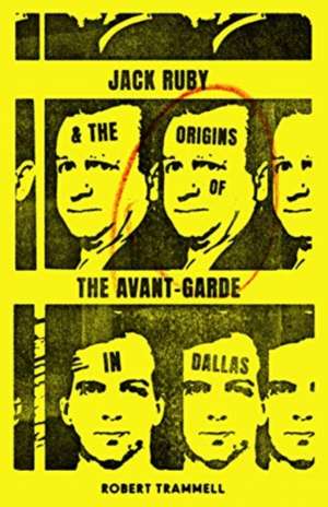 Jack Ruby and the Origins of the Avant-Garde in Dallas de Robert Trammell