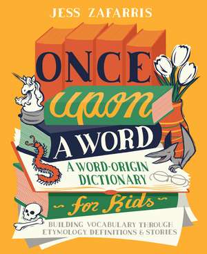 Once Upon a Word: A Word-Origin Dictionary for Kids—Building Vocabulary Through Etymology, Definitions & Stories de Jess Zafarris