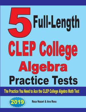 5 Full-Length CLEP College Algebra Practice Tests de Reza Nazari