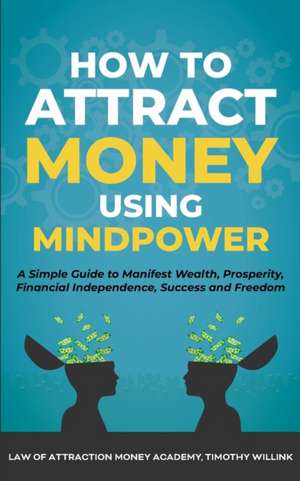 How to Attract Money Using Mindpower de Timothy Willink