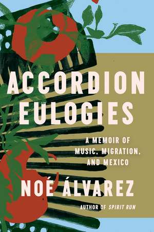 Accordion Eulogies: A Memoir of Music, Migration, and Mexico de Noe Alvarez