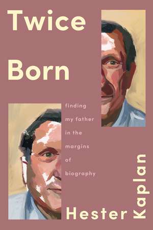 Twice Born: Finding My Father In the Margins of Biography de Hester Kaplan