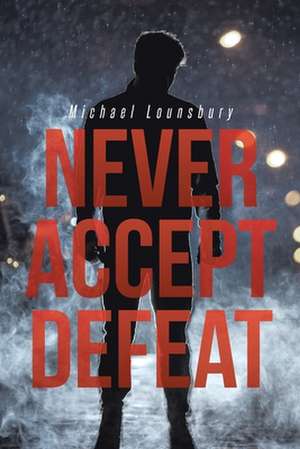 Never Accept Defeat de Michael Lounsbury