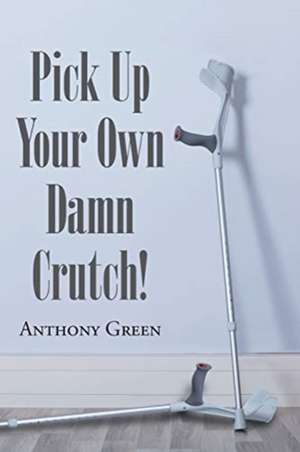 Pick Up Your Own Damn Crutch! de Anthony Green