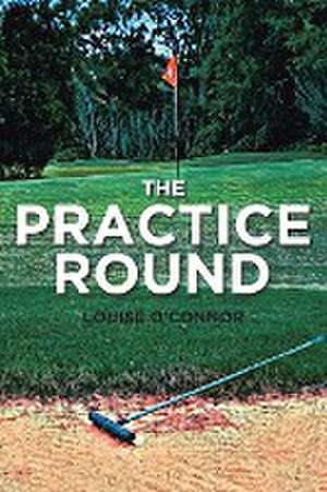 The Practice Round de Louise O'Connor