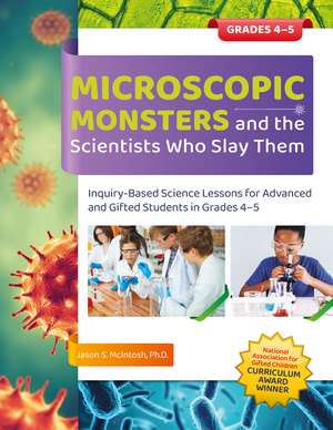 Microscopic Monsters and the Scientists Who Slay Them: Inquiry-Based Science Lessons for Advanced and Gifted Students in Grades 4-5 de Jason S. McIntosh