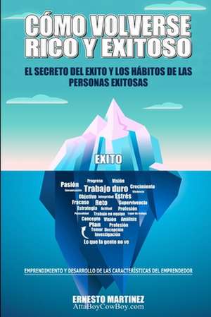 Cómo Volverse Rico y Exitoso: El Secreto del Éxito y Los Hábitos de Las Personas Exitosas.: Emprendimiento y Desarrollo de Las Características del E de Ernesto Martinez