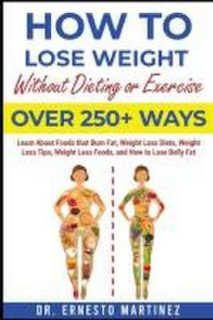 How to Lose Weight Without Dieting or Exercise. Over 250+ Ways de Ernesto Martinez