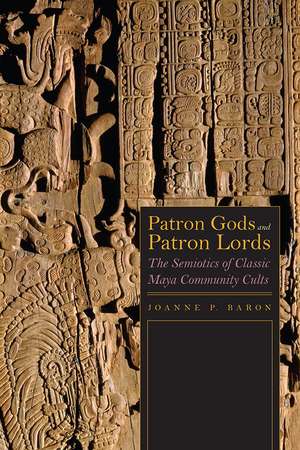 Patron Gods and Patron Lords: The Semiotics of Classic Maya Community Cults de Joanne Baron