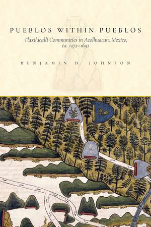 Pueblos within Pueblos: Tlaxilacalli Communities in Acolhuacan, Mexico, ca. 1272-1692 de Benjamin Johnson