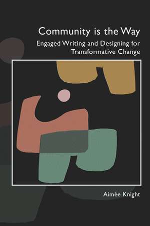 Community Is the Way: Engaged Writing and Designing for Transformative Change de Aimée Knight