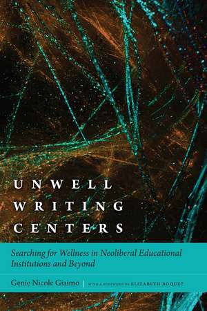 Unwell Writing Centers: Searching for Wellness in Neoliberal Educational Institutions and Beyond de Genie Nicole Giaimo